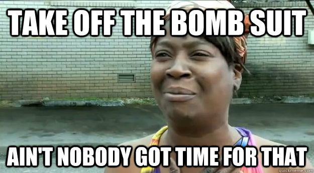 Take off the bomb suit Ain't nobody got time for that  Sweet Brown