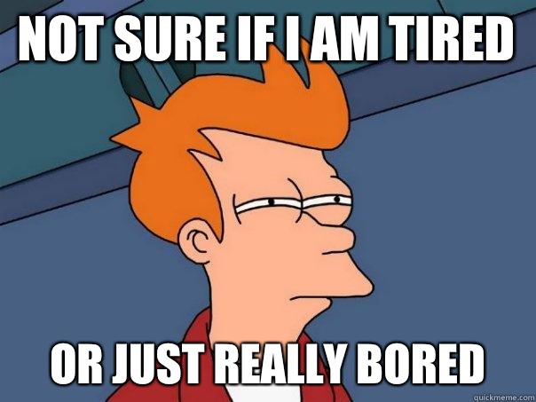 Not sure if I am tired Or just really bored  Futurama Fry