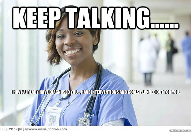 Keep talking...... I have already have diagnosed you ...