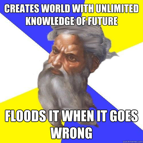 CREATES WORLD WITH UNLIMITED KNOWLEDGE OF FUTURE FLOODS IT WHEN IT GOES WRONG  Advice God