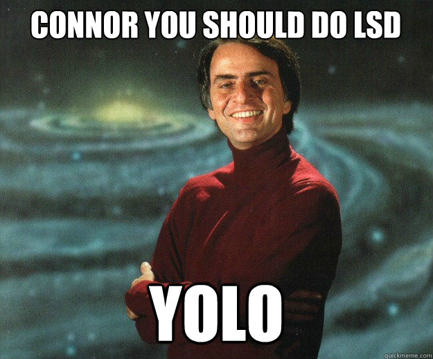 connor you should do LSD yolo - connor you should do LSD yolo  Carl Sagan