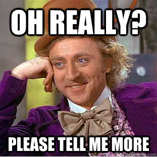 Oh really? Please tell me more - Oh really? Please tell me more  Condescending Wonka