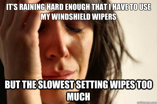 It's raining hard enough that i have to use my windshield wipers but the slowest setting wipes too much  First World Problems