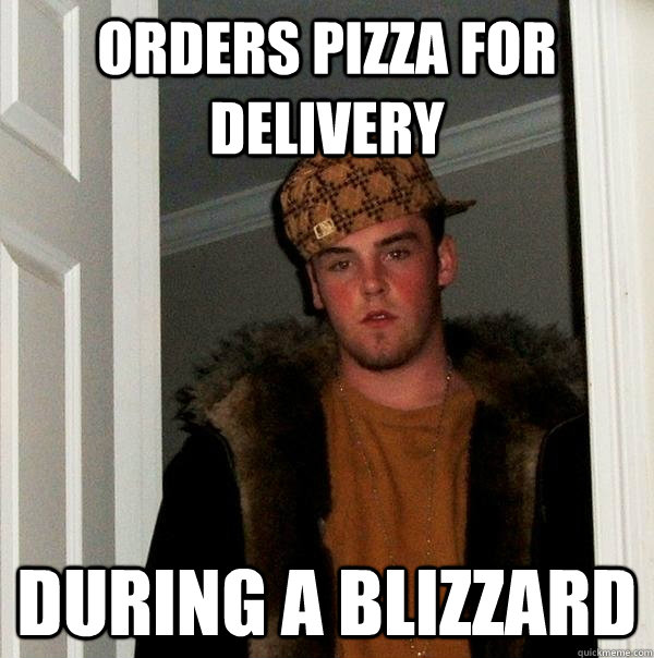 Orders pizza for delivery  during a blizzard  Scumbag Steve