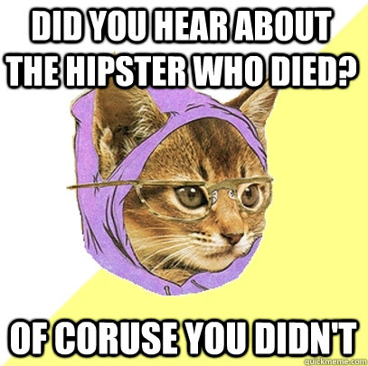Did you hear about the hipster who died? Of coruse you didn't  Hipster Kitty