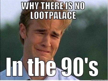 WHY THERE IS NO LOOTPALACE IN THE 90'S 1990s Problems