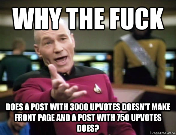 Why the fuck Does a post with 3000 upvotes doesn't make front page and a post with 750 upvotes does?  Annoyed Picard HD