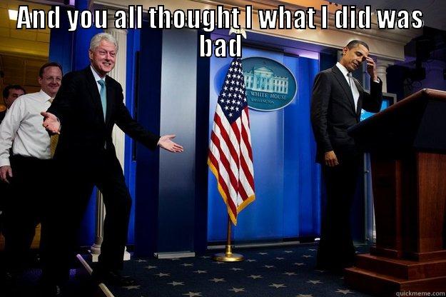 AND YOU ALL THOUGHT I WHAT I DID WAS BAD  Inappropriate Timing Bill Clinton