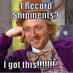 1 RECORD SHIPMENTS?                             I GOT THIS!!!!!!!           Condescending Wonka
