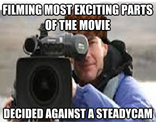 Filming most exciting parts of the movie decided against a steadycam  Scumbag Cameraman