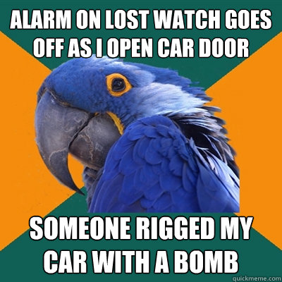 alarm on lost watch goes off as i open car door someone rigged my car with a bomb  Paranoid Parrot