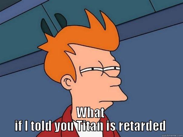 Titan's fact -  WHAT IF I TOLD YOU TITAN IS RETARDED Futurama Fry