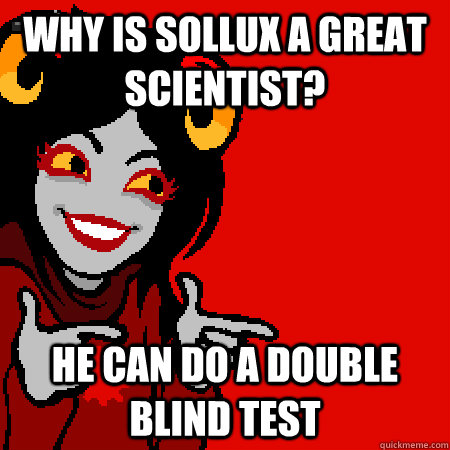 Why is Sollux a great scientist?  he can do a double blind test  Bad Joke Aradia