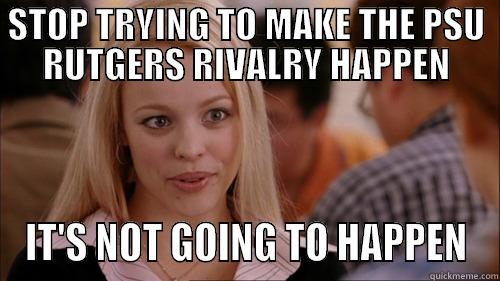 STOP TRYING TO MAKE THE PSU RUTGERS RIVALRY HAPPEN IT'S NOT GOING TO HAPPEN regina george