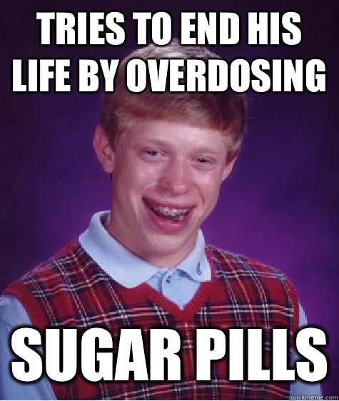 Tries to end his life by overdosing Sugar pills  Bad Luck Brian