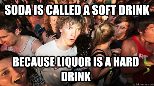 Soda is called a soft drink because liquor is a hard drink  Sudden Clarity Clarence