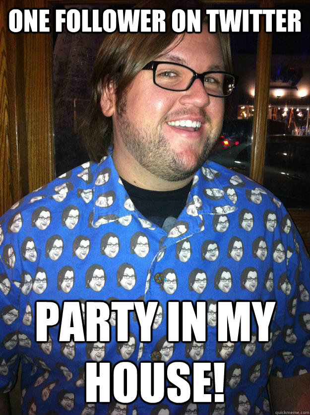 One follower on twitter Party in my house!  Happy Forever Alone