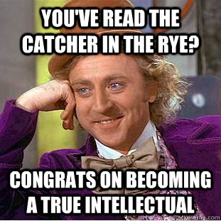 you've read the catcher in the rye? congrats on becoming a true intellectual  Condescending Wonka