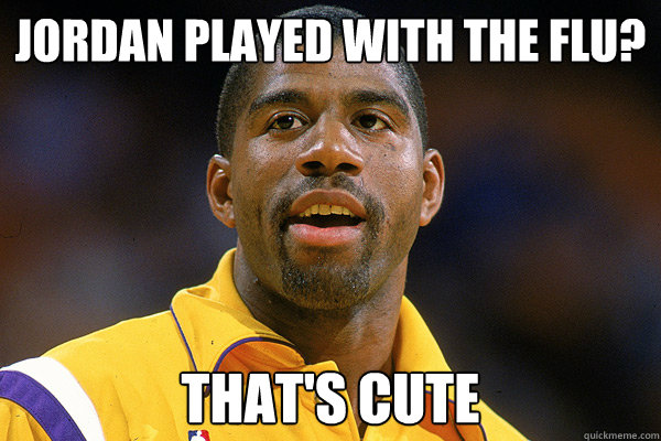 Jordan played with the flu? that's cute  Magic Johnson