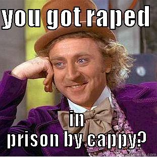 YOU GOT RAPED  IN PRISON BY CAPPY? Condescending Wonka