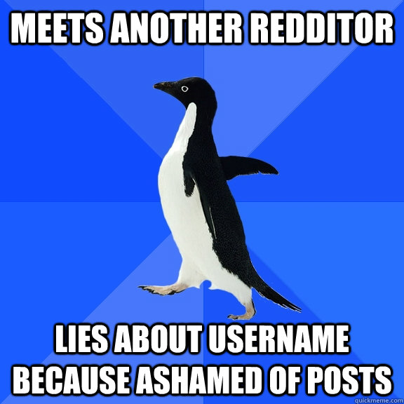 Meets another redditor lies about username because ashamed of posts - Meets another redditor lies about username because ashamed of posts  Socially Awkward Penguin