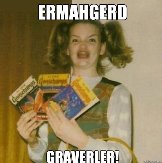 ERMAHGERD Graverler! - ERMAHGERD Graverler!  ERMAHGERD!