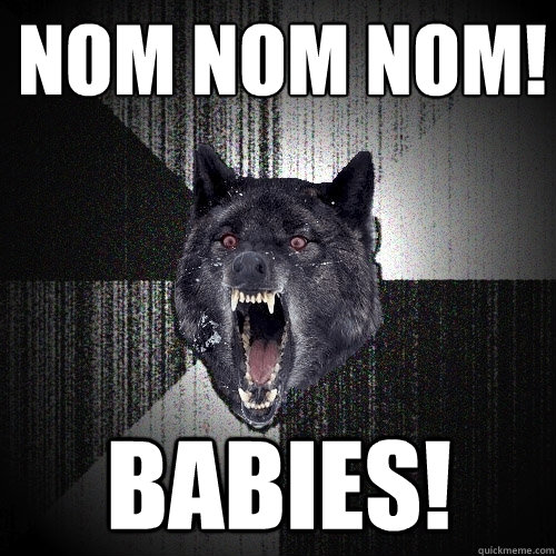 Nom nom nom! Babies!  Insanity Wolf