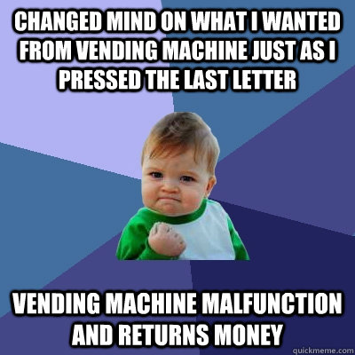 Changed mind on what I wanted from vending machine just as i pressed the last letter Vending machine malfunction and returns money  Success Kid