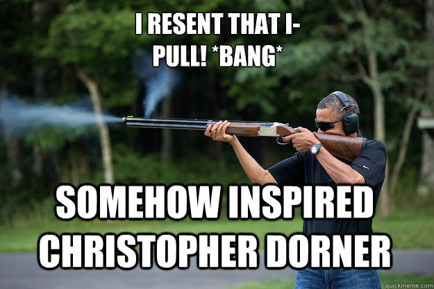 I resent that I-
PULL! *BANG* somehow inspired Christopher Dorner - I resent that I-
PULL! *BANG* somehow inspired Christopher Dorner  Obamas Got A Gun