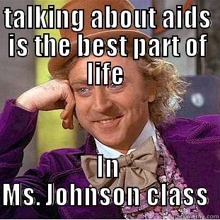 TALKING ABOUT AIDS IS THE BEST PART OF LIFE  IN MS. JOHNSON CLASS  Condescending Wonka