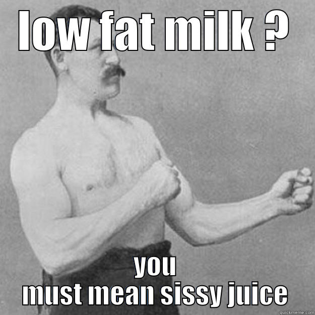 LOW FAT MILK ? YOU MUST MEAN SISSY JUICE overly manly man
