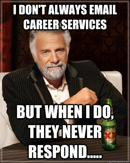 I don't always email Career Services but when I do, They never respond.....  The Most Interesting Man In The World