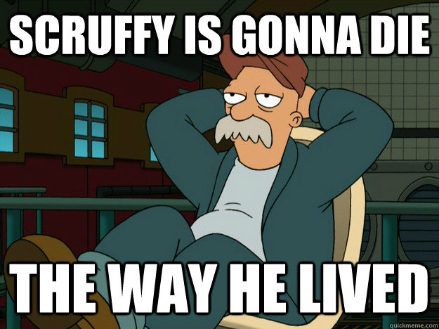 Scruffy is Gonna die The way he lived  Best Scruffy Quote