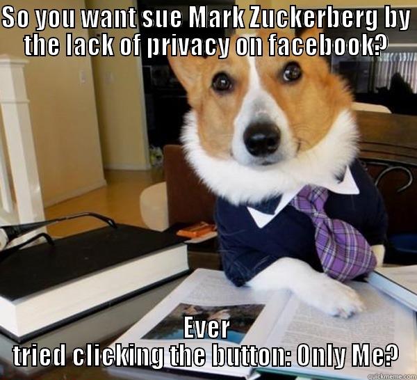 SO YOU WANT SUE MARK ZUCKERBERG BY THE LACK OF PRIVACY ON FACEBOOK? EVER TRIED CLICKING THE BUTTON: ONLY ME? Lawyer Dog