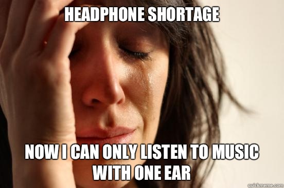 Headphone shortage Now I can only listen to music with one ear  First World Problems