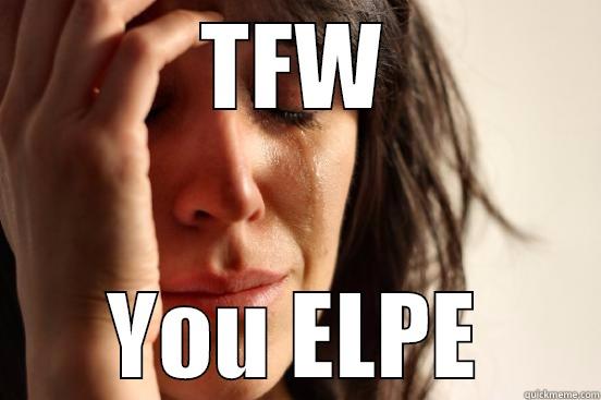 TFW YOU ELPE First World Problems