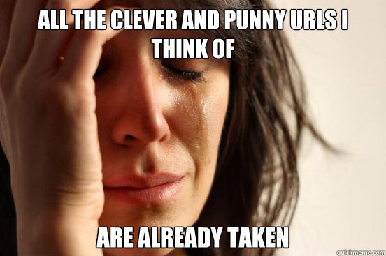 All the clever and punny urls I think of Are already taken  First World Problems