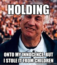 Holding onto my innocence, but I stole it from children  Scumbag Jerry Sandusky