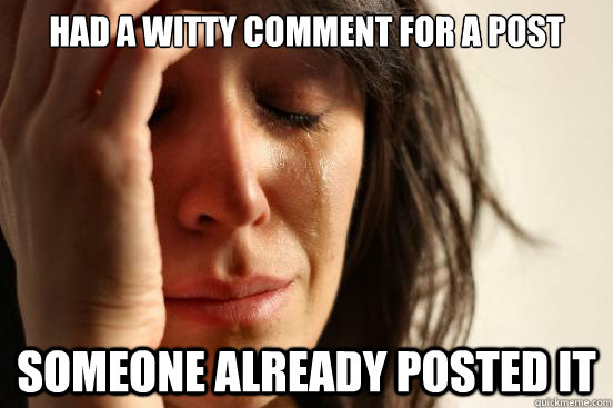 Had a witty comment for a post someone already posted it  First World Problems