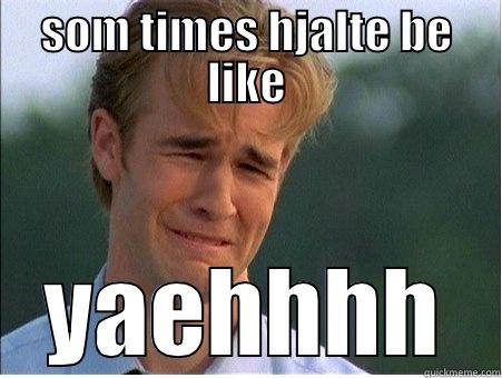 SOM TIMES HJALTE BE LIKE YAEHHHH 1990s Problems
