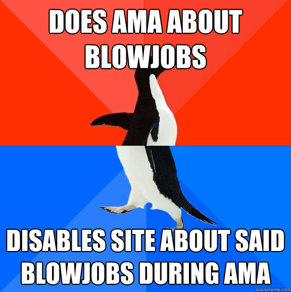 Does AMA about blowjobs Disables site about said blowjobs during AMA  Socially Awesome Awkward Penguin