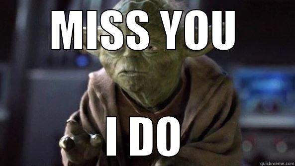 Miss you - MISS YOU I DO True dat, Yoda.