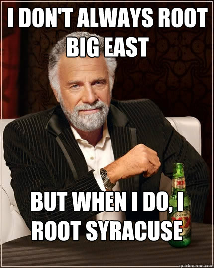 I don't always root Big East But when I do, I root Syracuse  The Most Interesting Man In The World