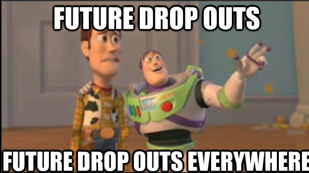Future Drop outs Future drop outs everywhere  Buzz and Woody