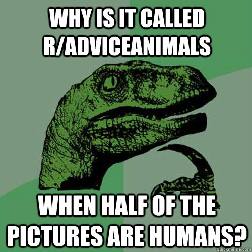 why is it called r/adviceanimals when half of the pictures are humans?  Philosoraptor