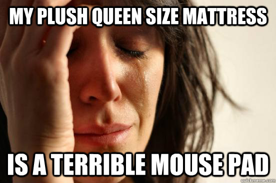 My plush queen size mattress is a terrible mouse pad  First World Problems