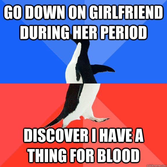 Go down on girlfriend during her period Discover I have a thing for blood  Socially Awkward Awesome Penguin