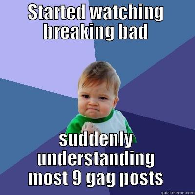 STARTED WATCHING BREAKING BAD SUDDENLY UNDERSTANDING MOST 9 GAG POSTS Success Kid