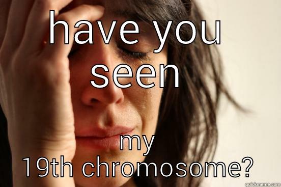 HAVE YOU SEEN MY 19TH CHROMOSOME? First World Problems