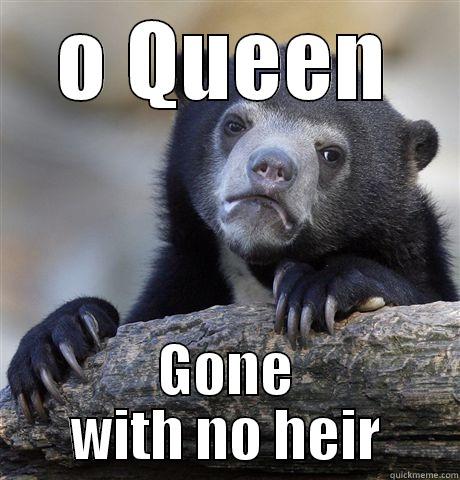 O QUEEN GONE WITH NO HEIR Confession Bear